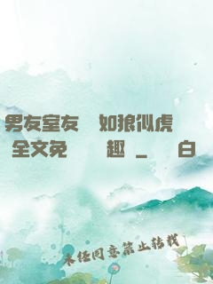 男友室友個個如狼似虎 全文免費閱讀筆趣閣